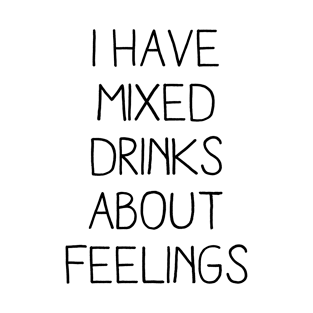 I HAVE MIXED DRINKS ABOUT FEELINGS T-Shirt