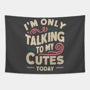 I'M ONLY TALKING TO MY CUTES TODAY Tapestry