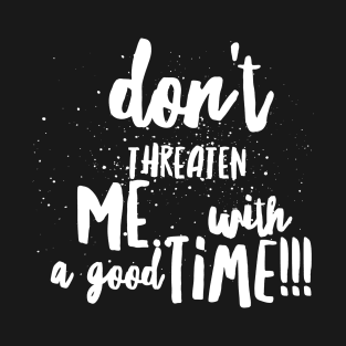 Don't Threaten Me with a Good Time!!! T-Shirt