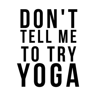 Don't Tell Me To Try Yoga T-Shirt