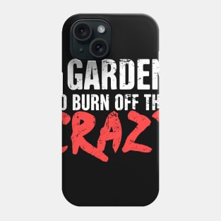 I Garden To Burn Off The Crazy | Gardening Phone Case