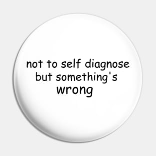Not To Self Diagnose But Something's Wrong Pin