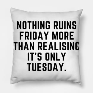 Nothing ruins Friday more than realising it's only Tuesday Pillow