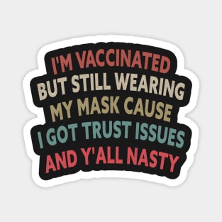 I'm Vaccinated But Still Wearing My Cause I Got Trust Issues And Y'all Nasty Magnet