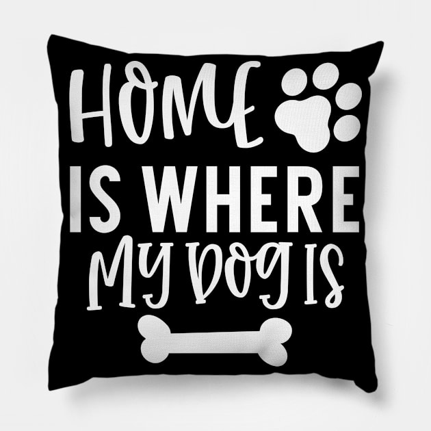 Home is Where My Dog Is. Gift for Dog Obsessed People. Funny Dog Lover Design. Pillow by That Cheeky Tee