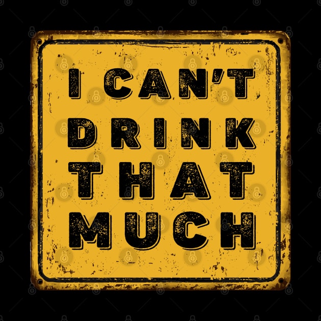 Drunk Humor: I Can't Drink That Much Sign (Drink Until You Want Me) on a Dark Background by Puff Sumo