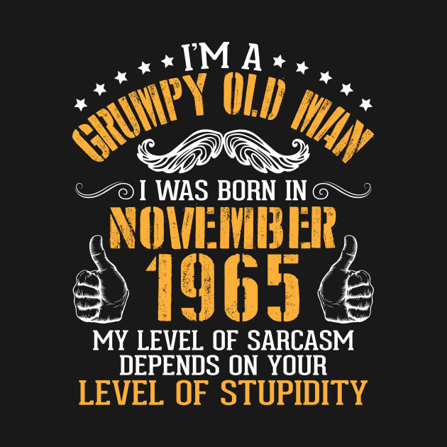 I'm A Grumpy Old Man I Was Born In Nov 1965 My Level Of Sarcasm Depends On Your Level Of Stupidity by bakhanh123