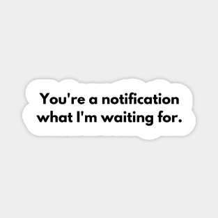 You're a notification what I'm waiting for T-shirt Magnet