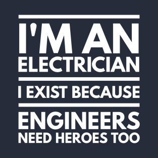 I AM AN ELECTRICIAN I EXIST BECAUSE ENGINEERS NEED HEROES TOO - ELECTRICIAN T-Shirt