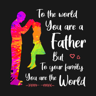 To the world you are a father but to your family you are the world T-Shirt