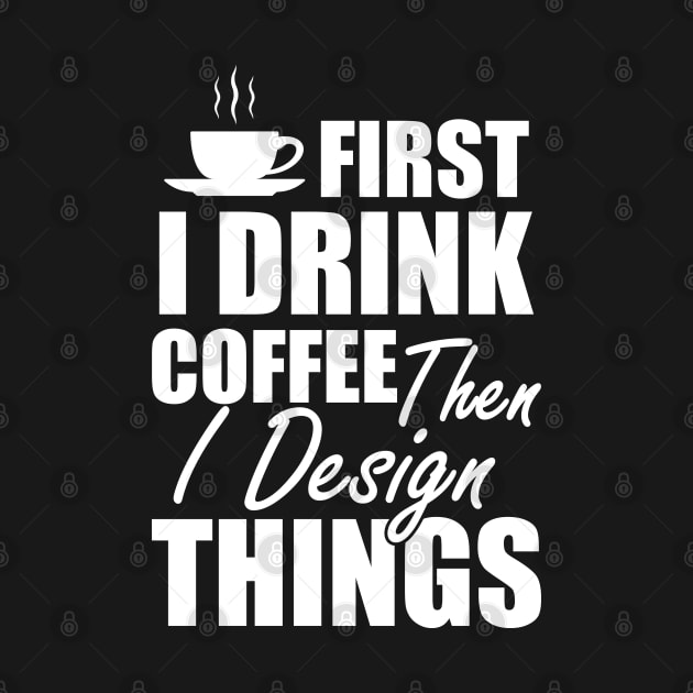 Designer - First I drink coffee then I design things w by KC Happy Shop