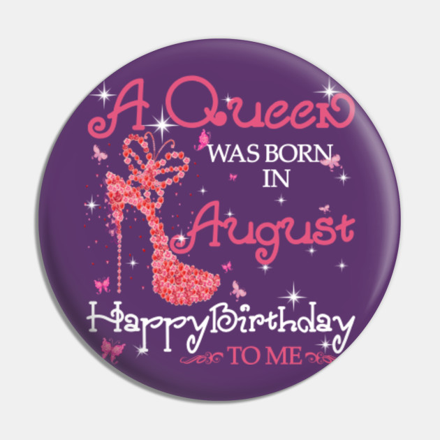 Women T Shirt A Queen Was Born In August Happy Birthday To Me Gifts Queens Born In August Happy Birthday Pin Teepublic