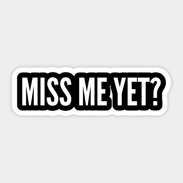 Miss Me Yet Funny Joke Statement Humor Slogan Meme Miss Me