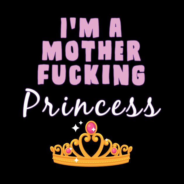 I'm A mother fucking princess by AmandaPandaBrand