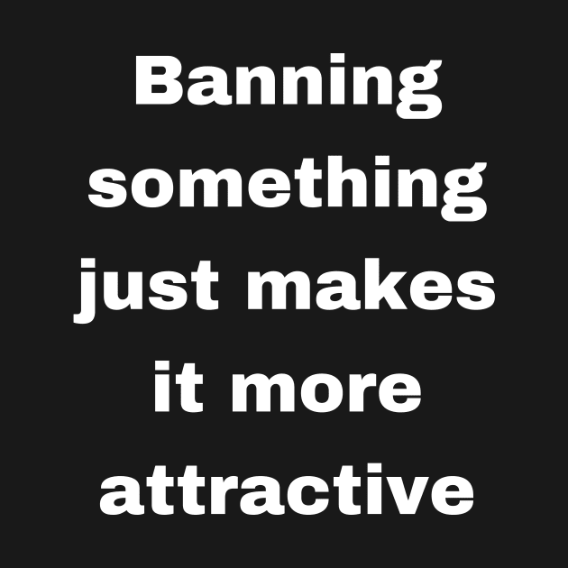 Banning something just makes it more attractive by OnuM2018