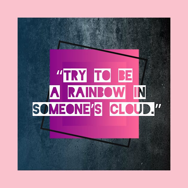 “Try to be a rainbow in someone’s cloud.” by Rivas Teepub Store