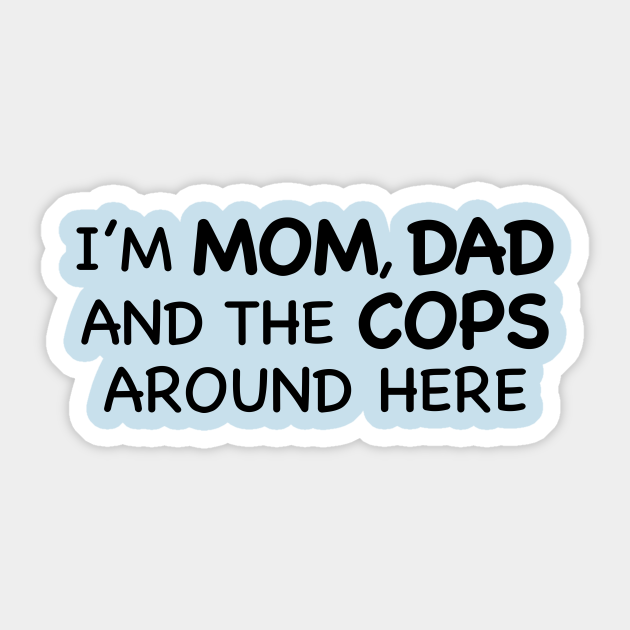 I M Mom Dad And The Cops Around Here Better Things Sticker Teepublic Memes so good that made the quiet kid talk. teepublic