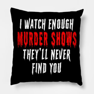 I Watch Enough Murder Shows They'll Never Find You Horror Scary Pillow