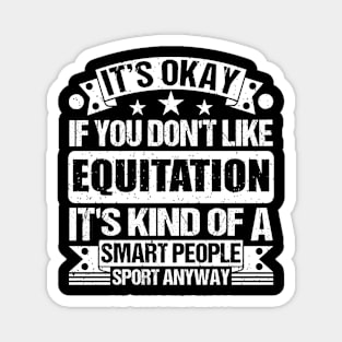 Equitation Lover It's Okay If You Don't Like Equitation It's Kind Of A Smart People Sports Anyway Magnet