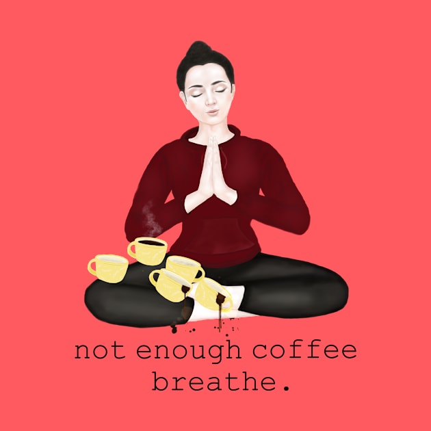 not enough coffee. breathe by Breathe Serene 