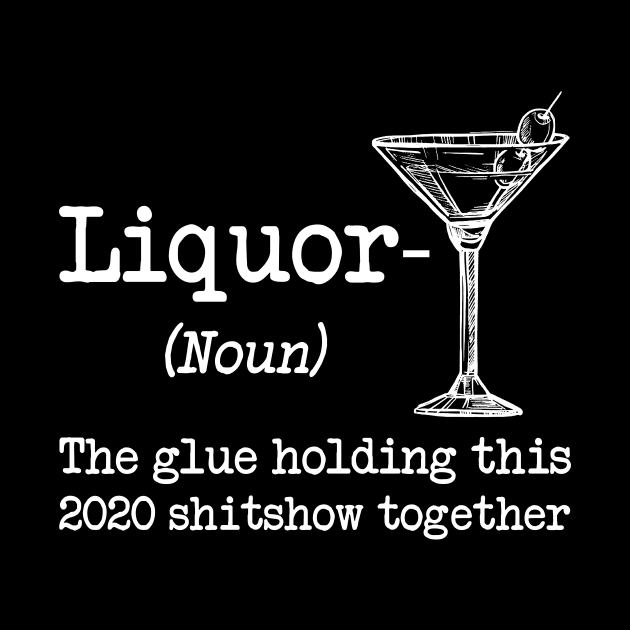 Liquor (noun.) The glue holding this 2020 shitshow together T-shirt by kimmygoderteart