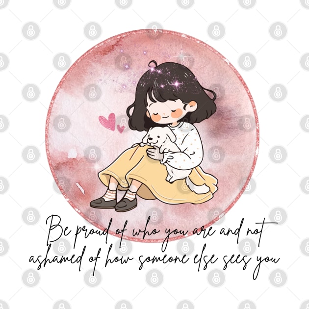 Be proud of who you are and not ashamed of how someone else sees you by Sakura Chibi