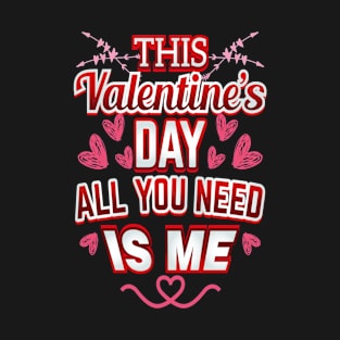 This Valentine's Day all you need is Me T-Shirt