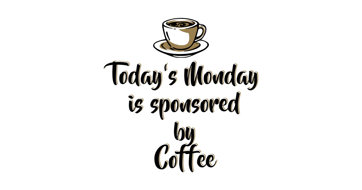 Today's Monday is sponsored by coffee - Funny Monday ...