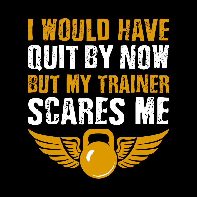 Gym Lover I Would Have Quit By Now But My Trainer Scares Me by celeryprint