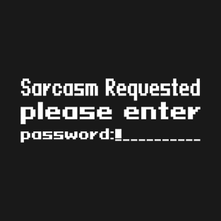 Sarcasm requested please enter password T-Shirt