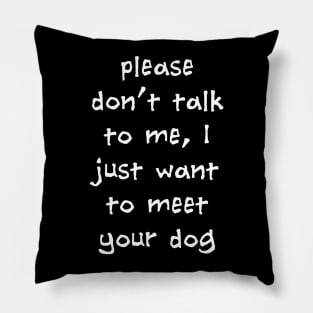 Please Don't Talk To Me, I Just Want To Meet Your Dog Pillow