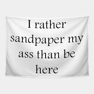 I rather sandpaper my ass than be here Tapestry