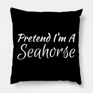 Pretend I'm A Seahorse Pillow