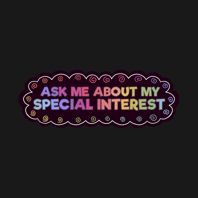 Ask Me About My Special Interest by Clover's Daydream