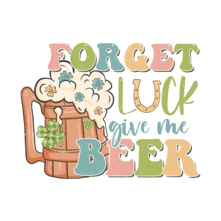 Forget Luck, Give Me Beer T-Shirt