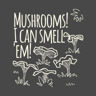 Mushrooms! I Cam Smell Em! T-Shirt