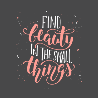 Find Beauty In The Small Thing Inspirational Quote T-Shirt