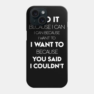 I Do It Because I Can I Can Because I Want To I Want To Because You Said I Couldn't Phone Case