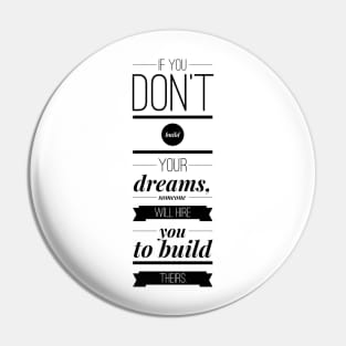 If you don't build your dreams someone will hire you to build theirs Pin