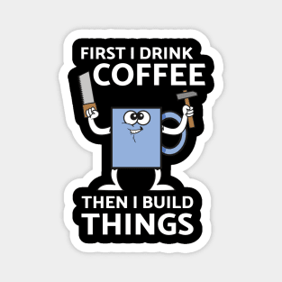 First I Drink Coffee Then I Build Things Magnet