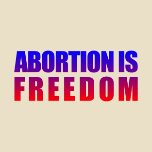 Abortion is Freedom T-Shirt