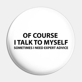 Of course I talk to myself.. Sometimes I need expert advice Pin