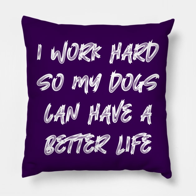 I Work Hard So My Dogs Can Have A Better Life Pillow by colorsplash