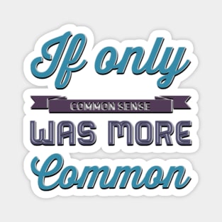 If only Common Sense was more Common funny sayings and quotes Magnet