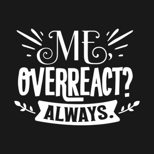 Me, Overreact? Always T-Shirt