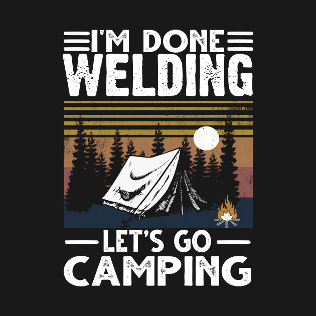 Discover I'm done welding and let's go camping - Camping Lover - T-Shirt