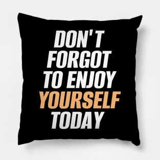 Don't Forget To Enjoy Yourself Today Pillow