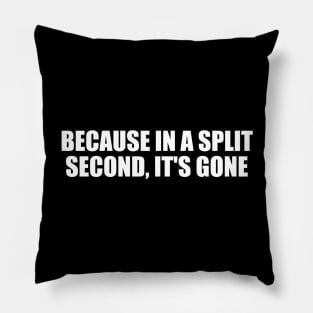 Because in a split second, it's gone Pillow