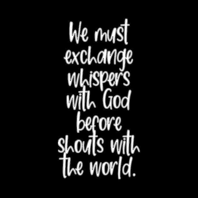 Born Again Christian We Must Exchange Whispers With God Before Shouts With the World by StacysCellar