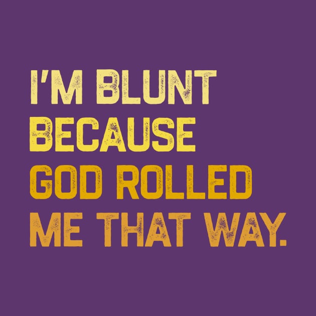 I'm Blunt Because God Rolled Me That Way by YastiMineka